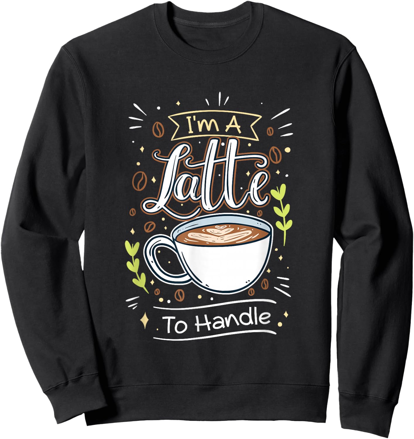 Sarcastic Joke I'm A Latte To Handle Funny Quote Hot Coffee Sweatshirt - Sweatshirt | Black