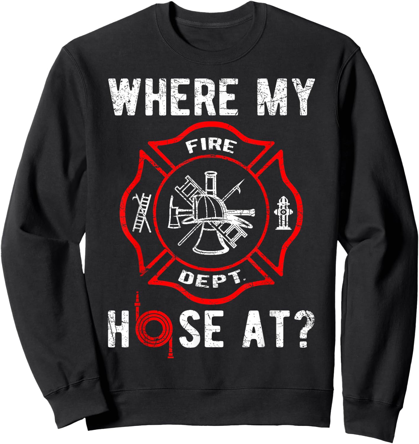 Where My Hose At Distressed Funny Firefighter Sweatshirt - Sweatshirt | Black
