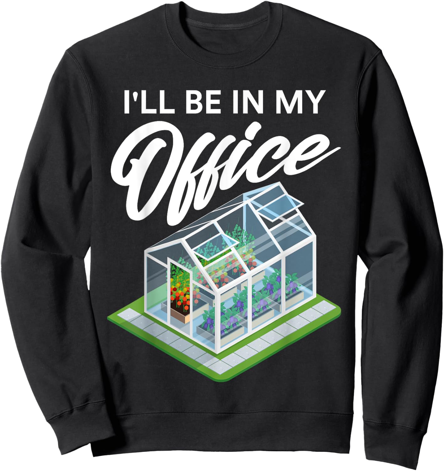 I'll Be In My Office Funny Greenhouse Garden Gardening Lover Sweatshirt - Sweatshirt | Black
