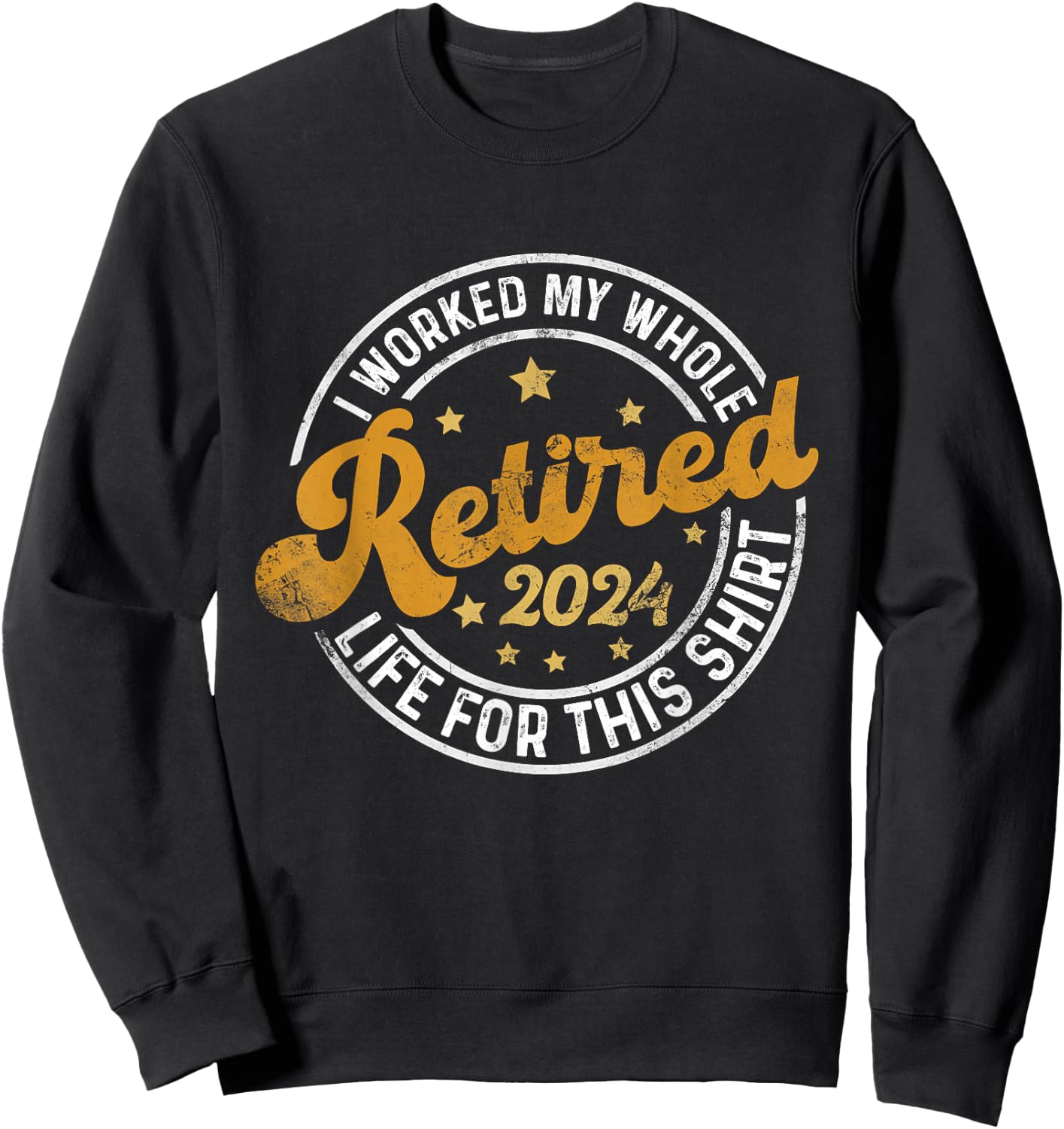 Retired 2024 I Worked My Whole Life For This Shirt Sweatshirt - Sweatshirt | Black