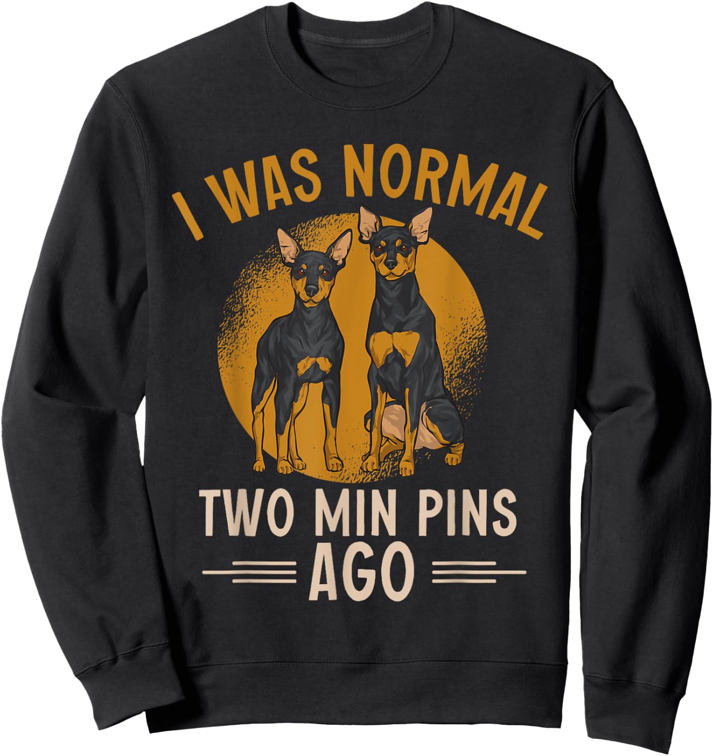 Miniature Pinscher I Was Normal Two Min Pins Ago Sweatshirt - Sweatshirt | Black