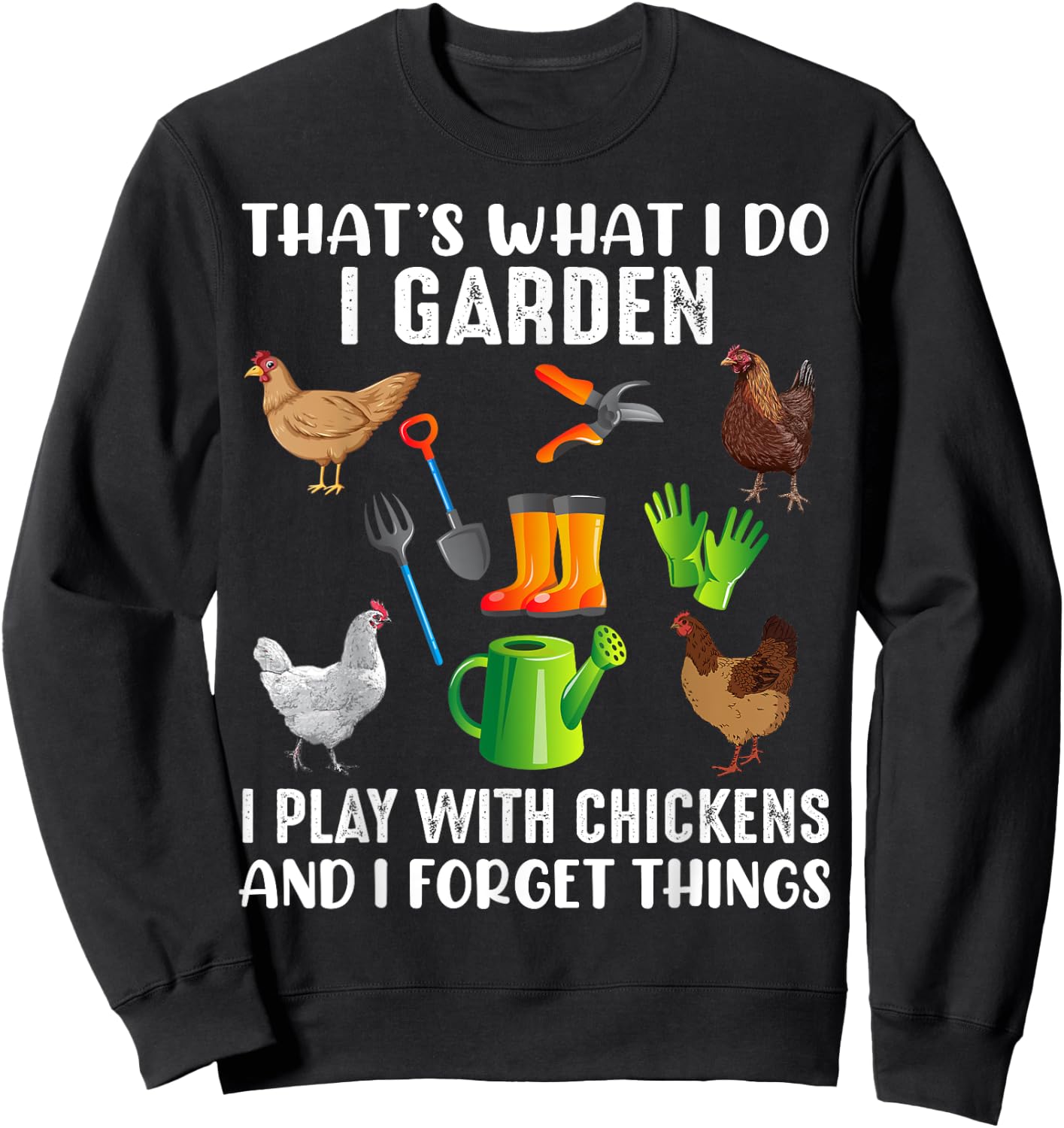 That What I Do I Garden I Play With Chickens And I Forget Sweatshirt - Sweatshirt | Black