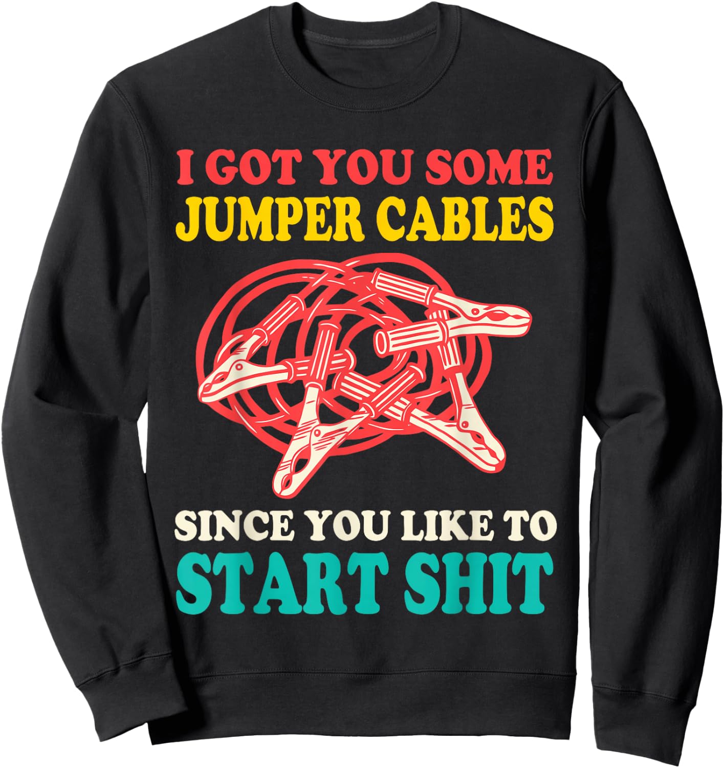 I Got You Some Jumper Cables Since You Like To Start Shit Sweatshirt - Sweatshirt | Black
