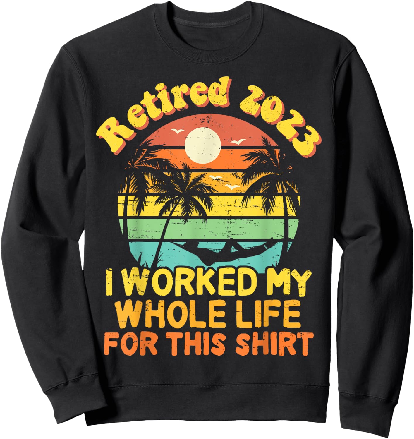 Retired 2023 I Worked My Whole Life, Funny Retirement Gift Sweatshirt - Sweatshirt | Black