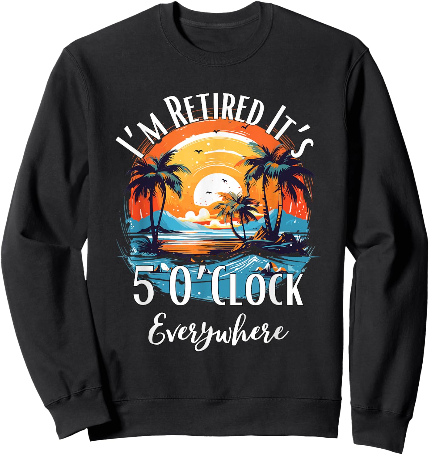 It's 5 O’Clock Everywhere I'm Retired Retirement Vacation Sweatshirt - Sweatshirt | Black