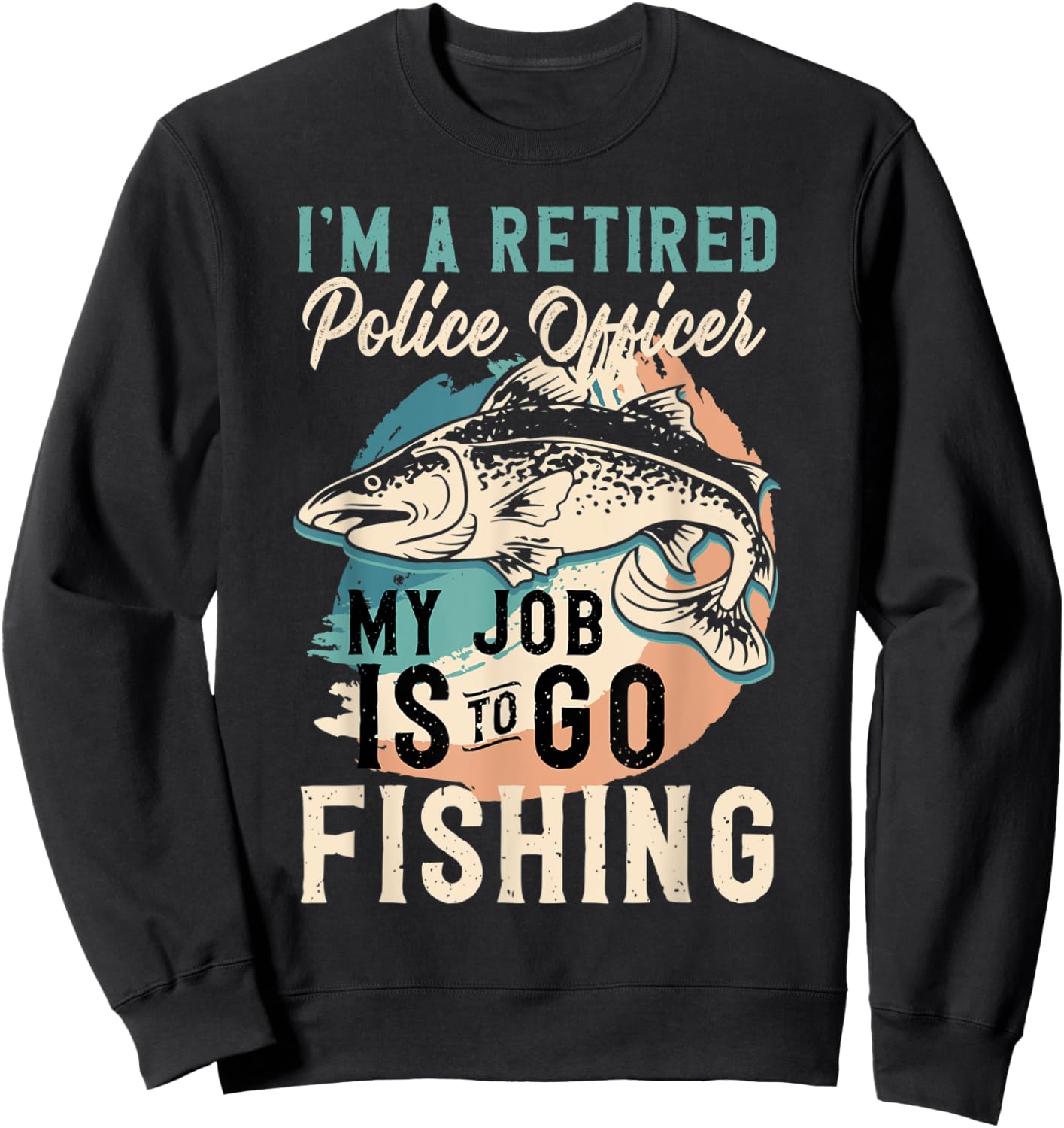 I'm A Retired Police Officer My Job Is To Go Fishing Sweatshirt - Sweatshirt | Black