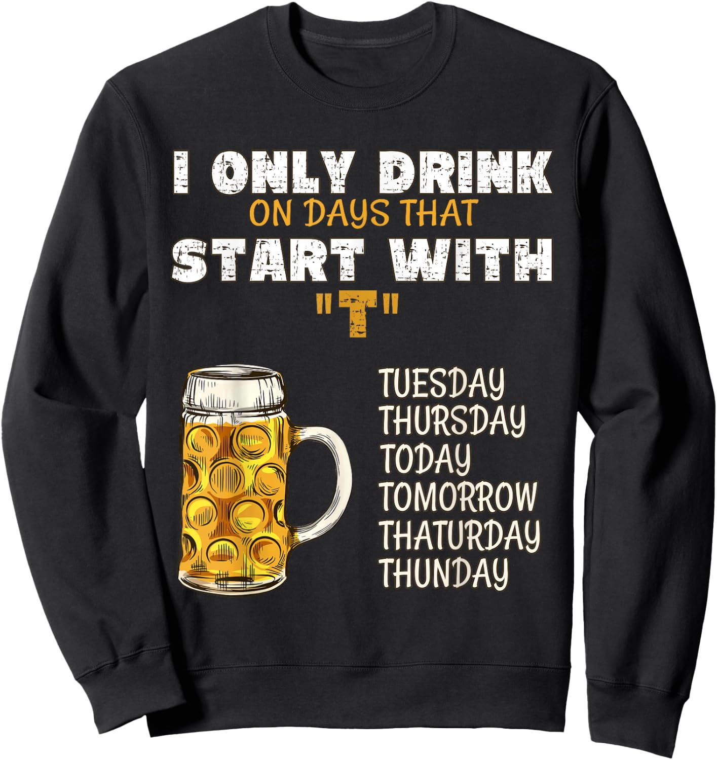I Only Drink On Days That Start With T - Drink Beer Sweatshirt - Sweatshirt | Black