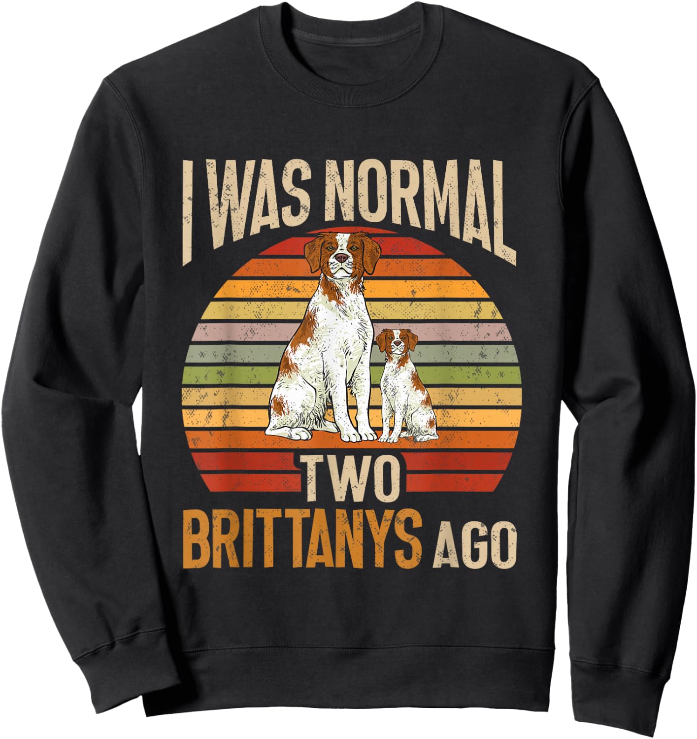 Brittany Spaniel, I Was Normal Two Brittanys Ago Sweatshirt - Sweatshirt | Black