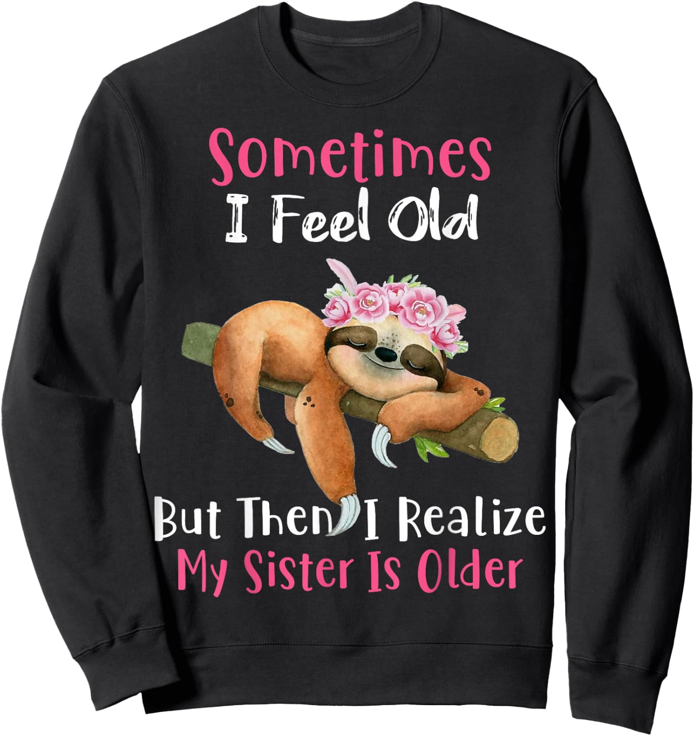 Sometimes I Feel Old But Then I Realize My Sister Is Older Sweatshirt - Sweatshirt | Black
