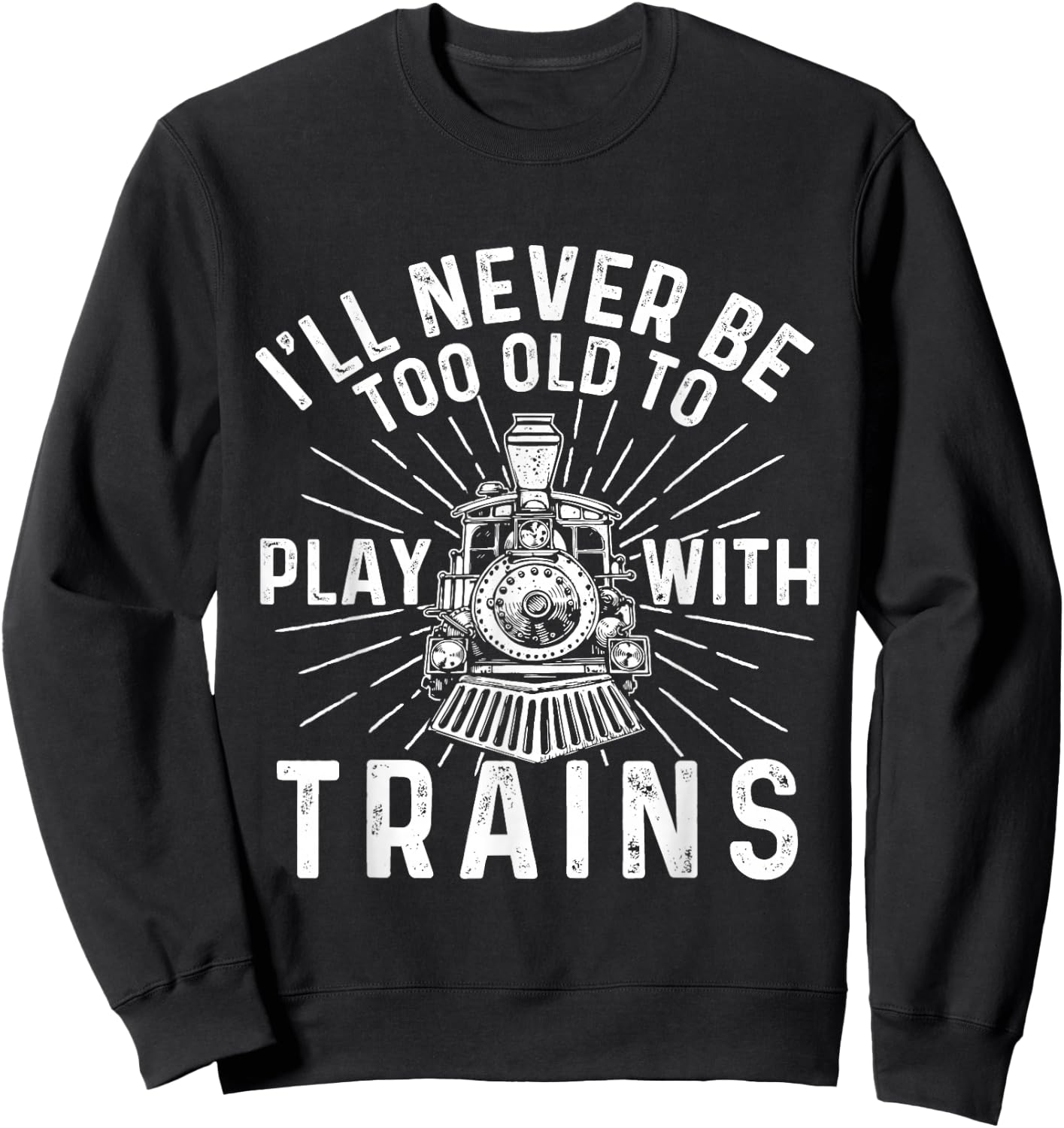 I'll Never Be Too Old to Play with Trains - Railroad Lover Sweatshirt - Sweatshirt | Black