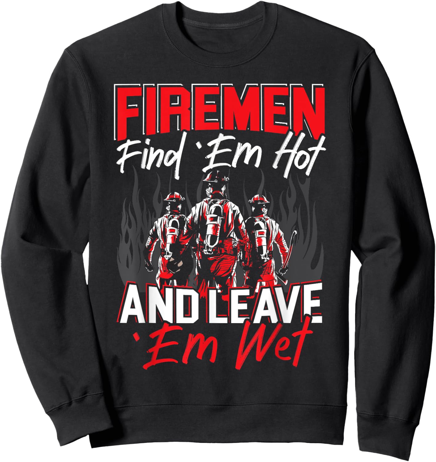 Firemen Find 'EM Hot And Leave 'Em Wet Funny Firefighter Sweatshirt - Sweatshirt | Black