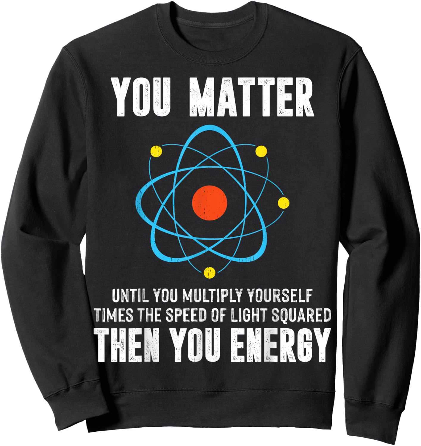 You Matter You Energy Shirt Funny Physicist Physics Science Sweatshirt - Sweatshirt | Black