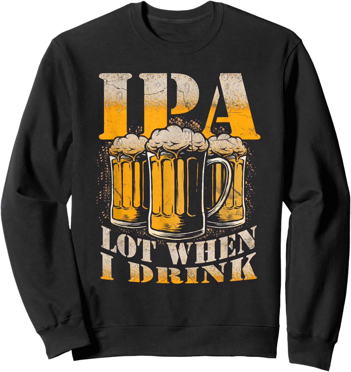 IPA a Lot When I Drink Funny Drinking Beer Enthusiasts Party Sweatshirt - Sweatshirt | Black