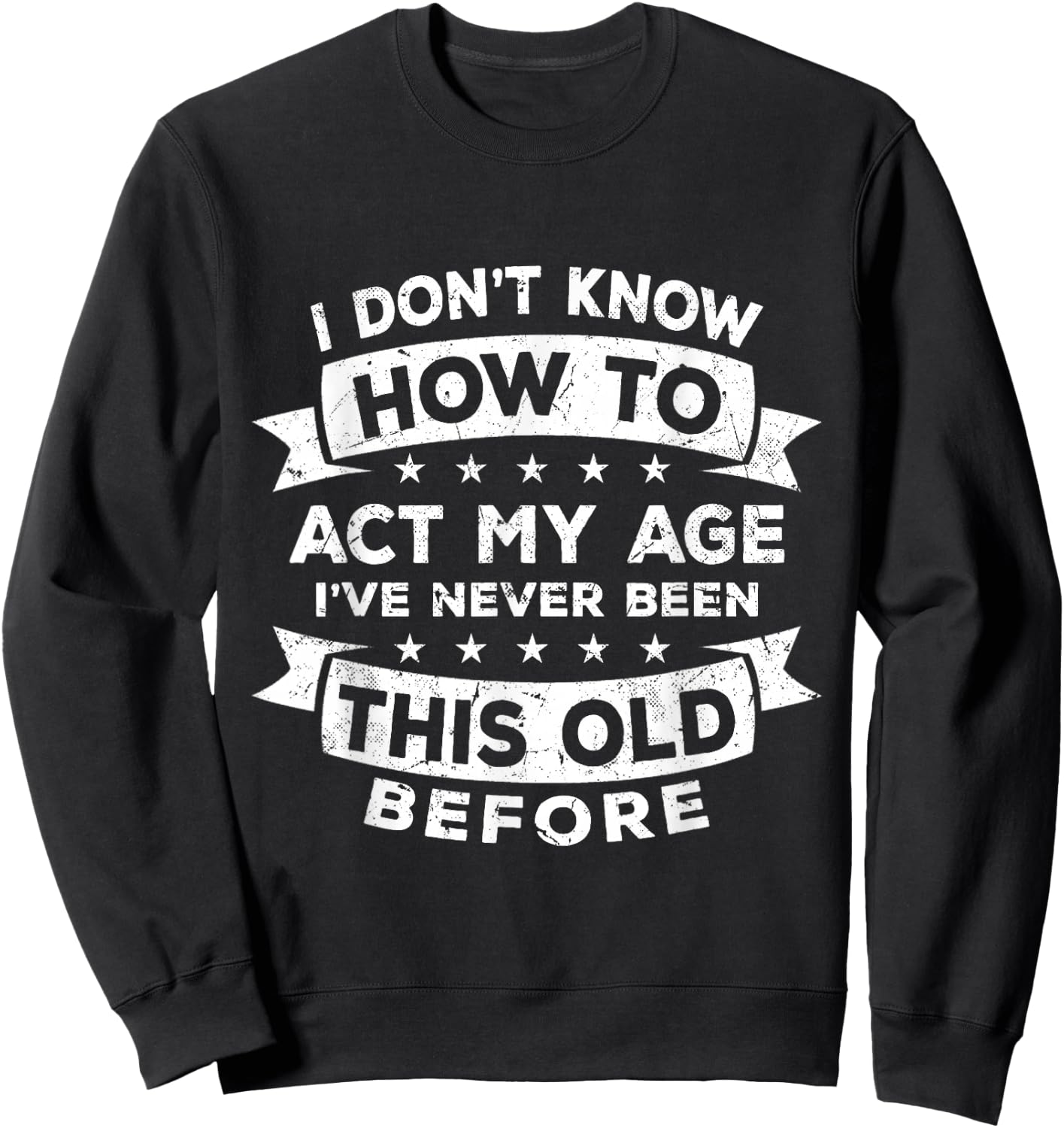 I Don't Know How to Act My Age I've Never Been This Old Sweatshirt - Sweatshirt | Black