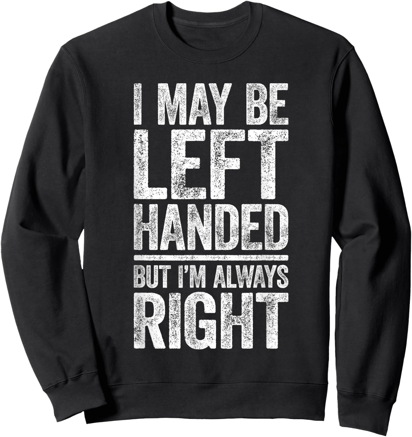 I May Be Left Handed But I'm Always Right Shirt Sarcastic Sweatshirt - Sweatshirt | Black