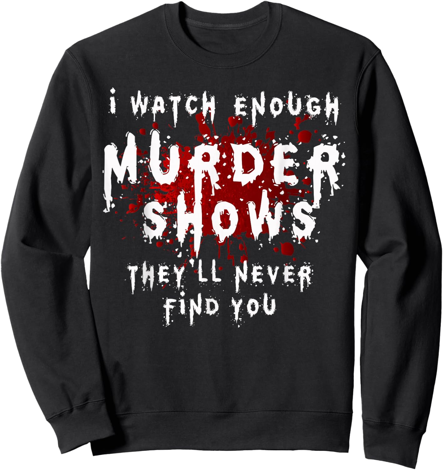 I Watch Enough Murder Shows They´ll Never Find You Sweatshirt - Sweatshirt | Black