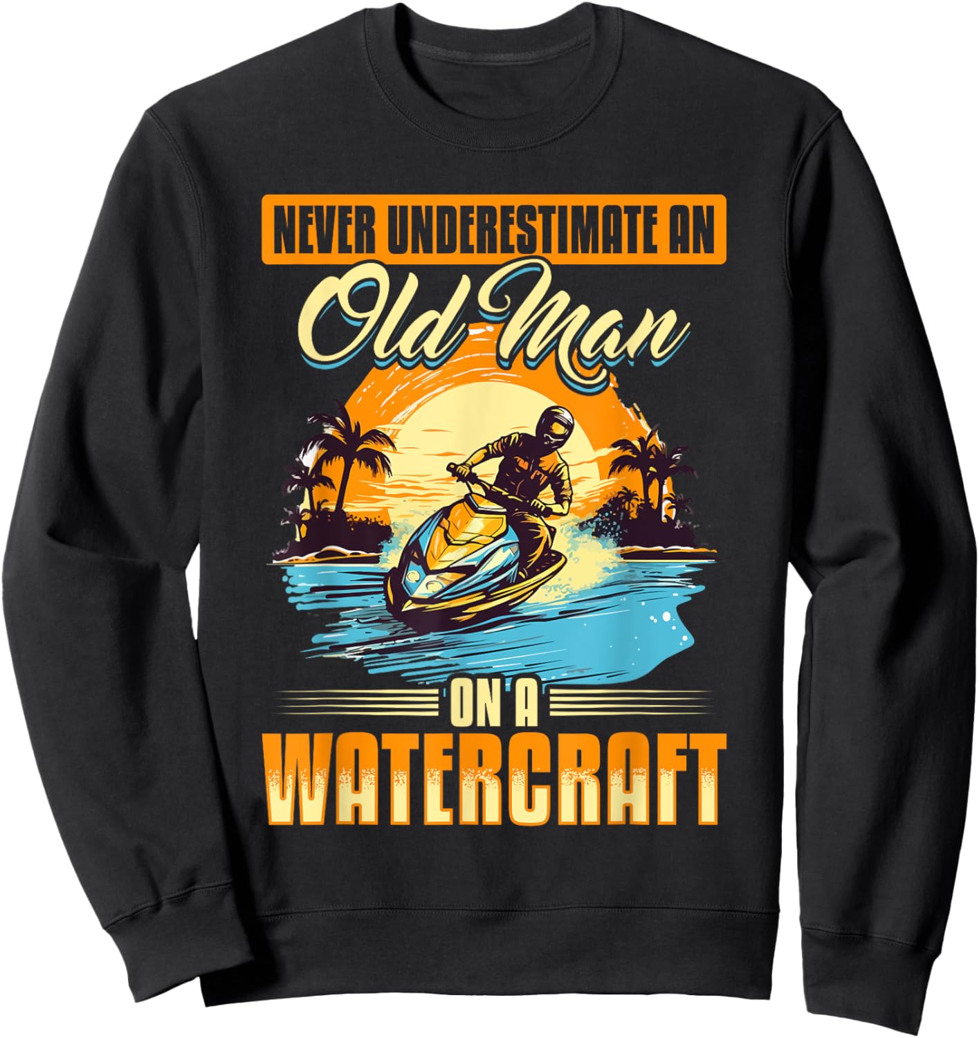 Jet Ski Never Underestimate an Old Man on a Watercraft Sweatshirt - Sweatshirt | Black