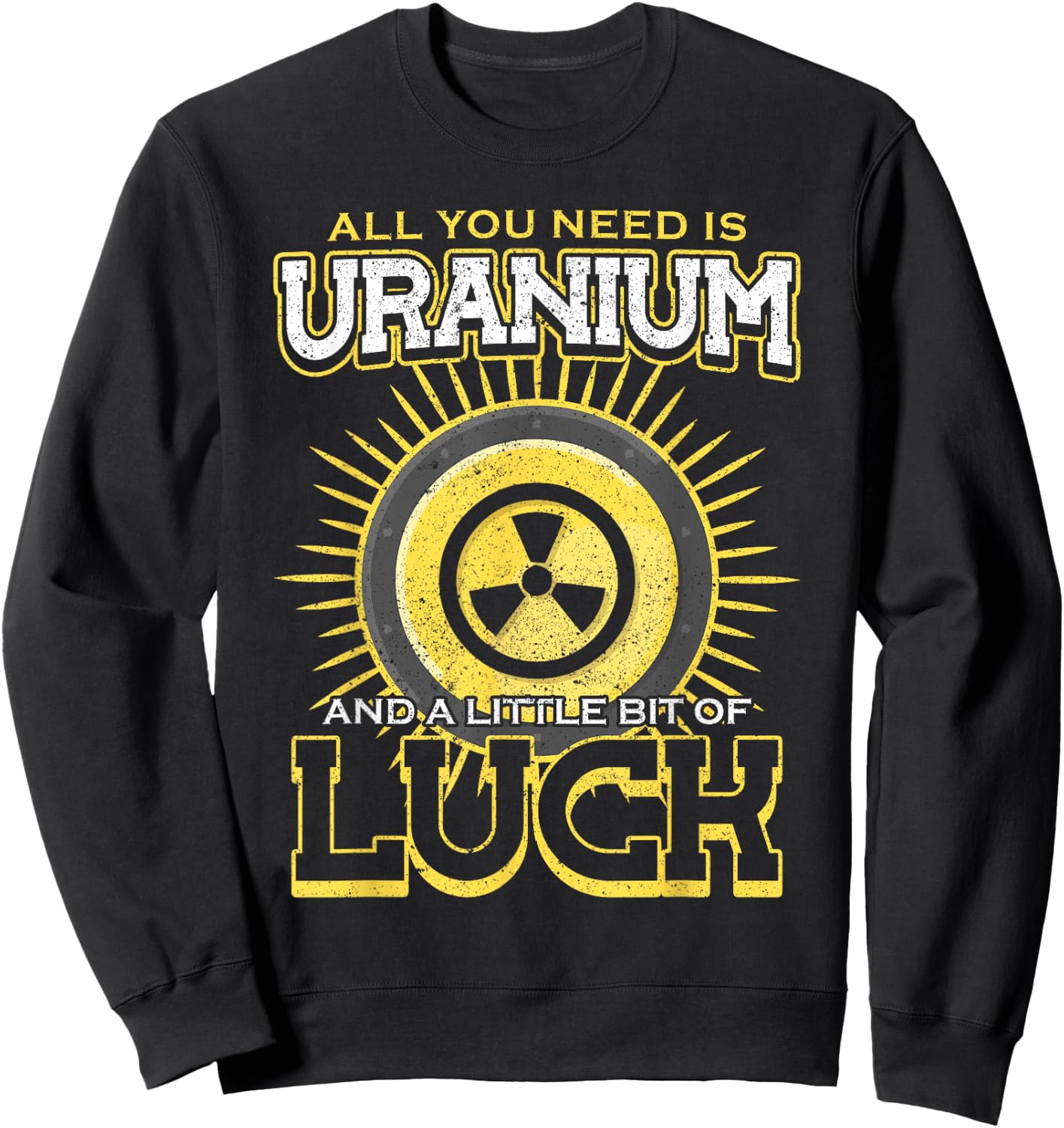 All You Need Is Uranium And Luck Nuclear Engineer Sweatshirt - Sweatshirt | Black