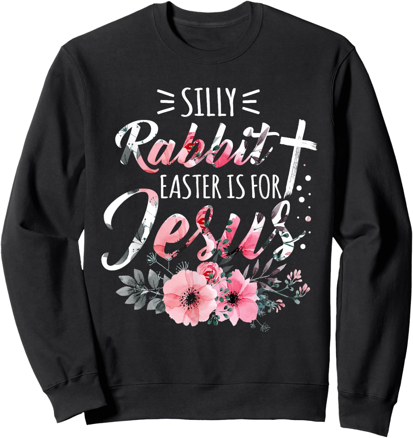 Silly Rabbit Easter Is For Jesus Christian Religious Flower Sweatshirt - Sweatshirt | Black