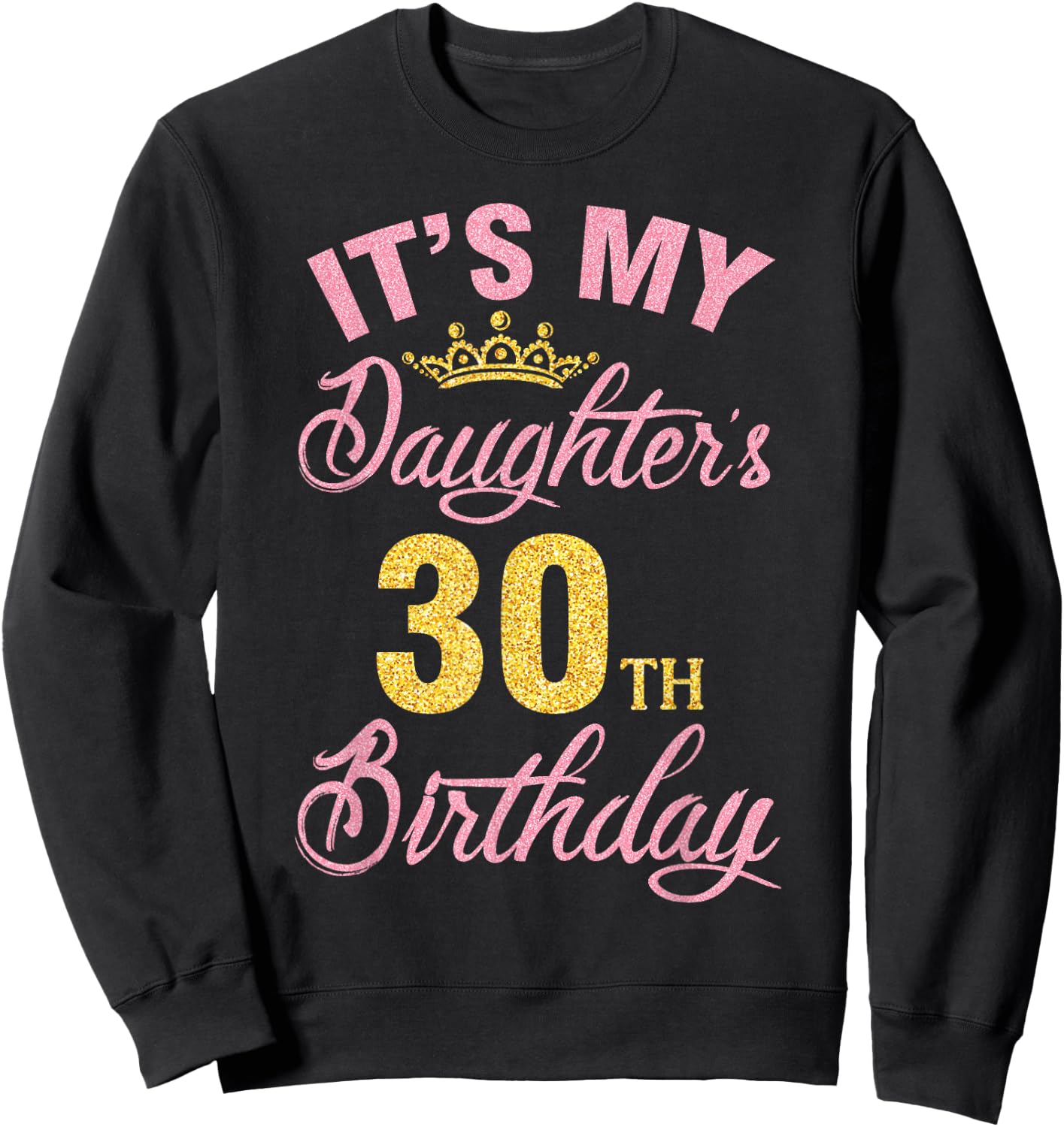 It's My Daughter's 30th Birthday Happy 30 Years To Me A Girl Sweatshirt - Sweatshirt | Black