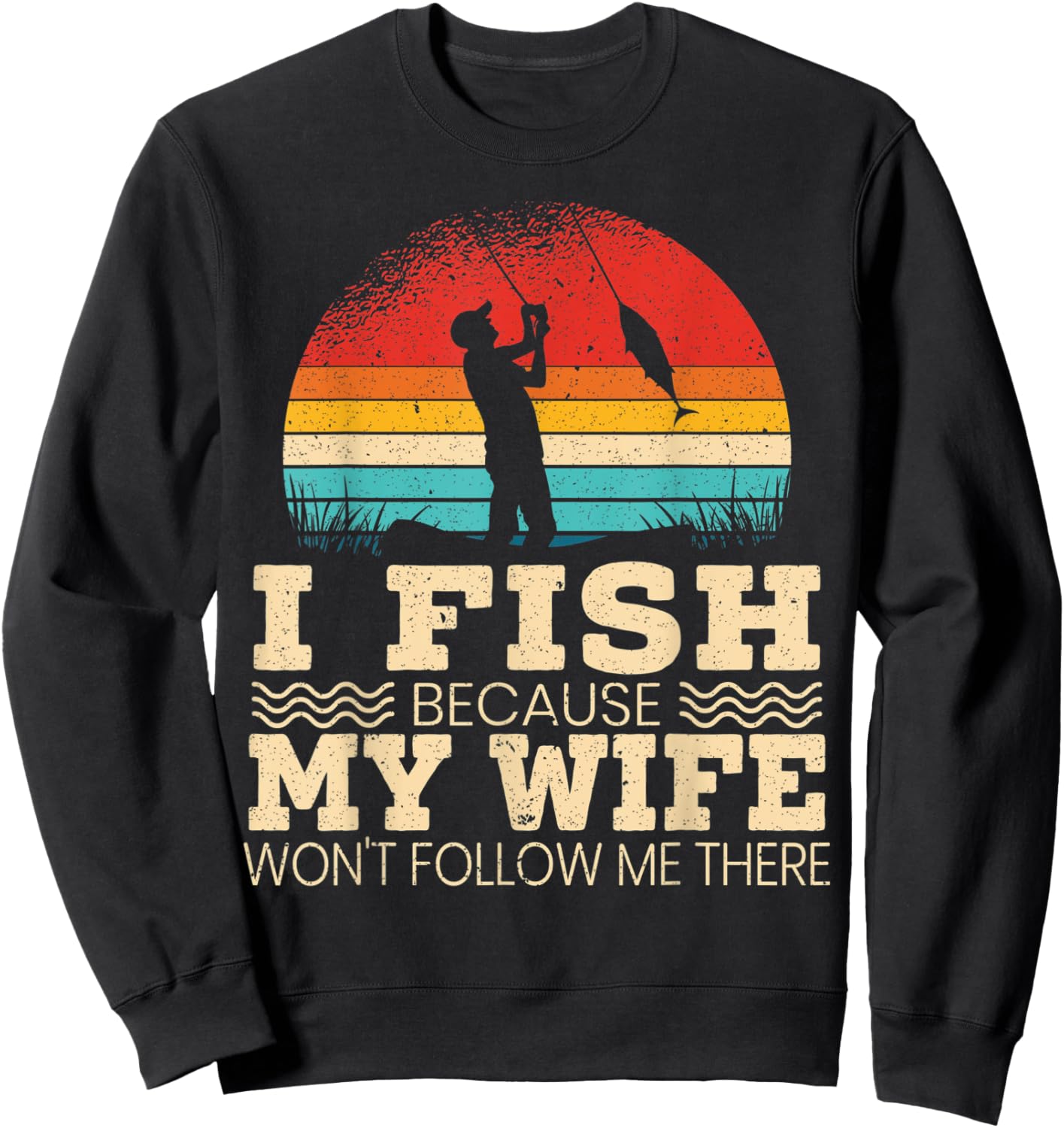 I Fish Because My Wife Won't Follow Me There Fisherman Sweatshirt - Sweatshirt | Black