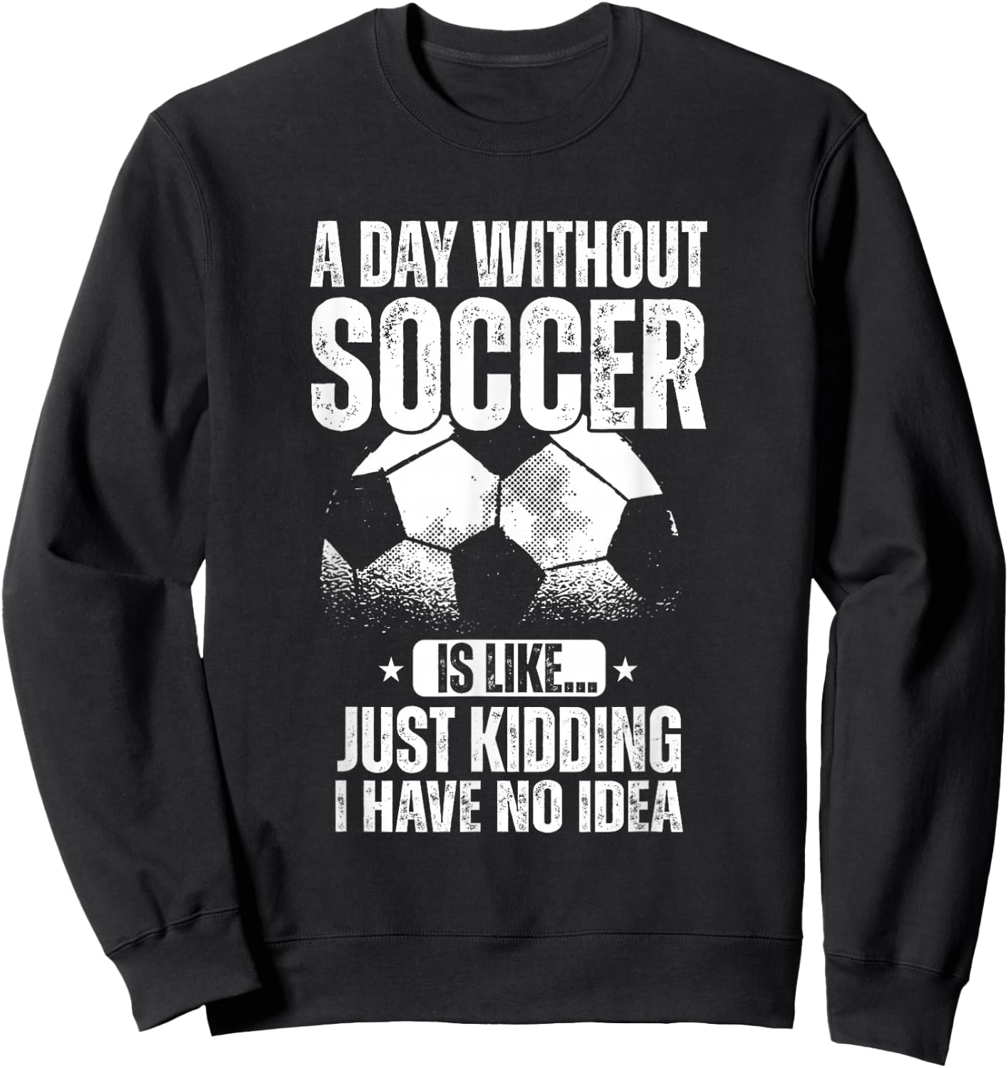 A Day Without Soccer Is Like Just Kidding I Have No Idea Sweatshirt - Sweatshirt | Black