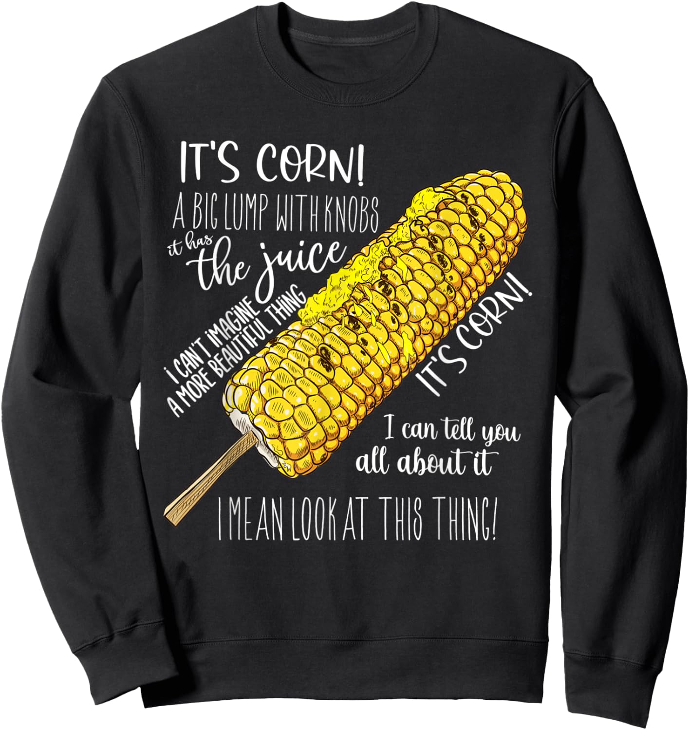 It’s Corn A Big Lump With Knobs It Has The Juice Its Corn Sweatshirt - Sweatshirt | Black