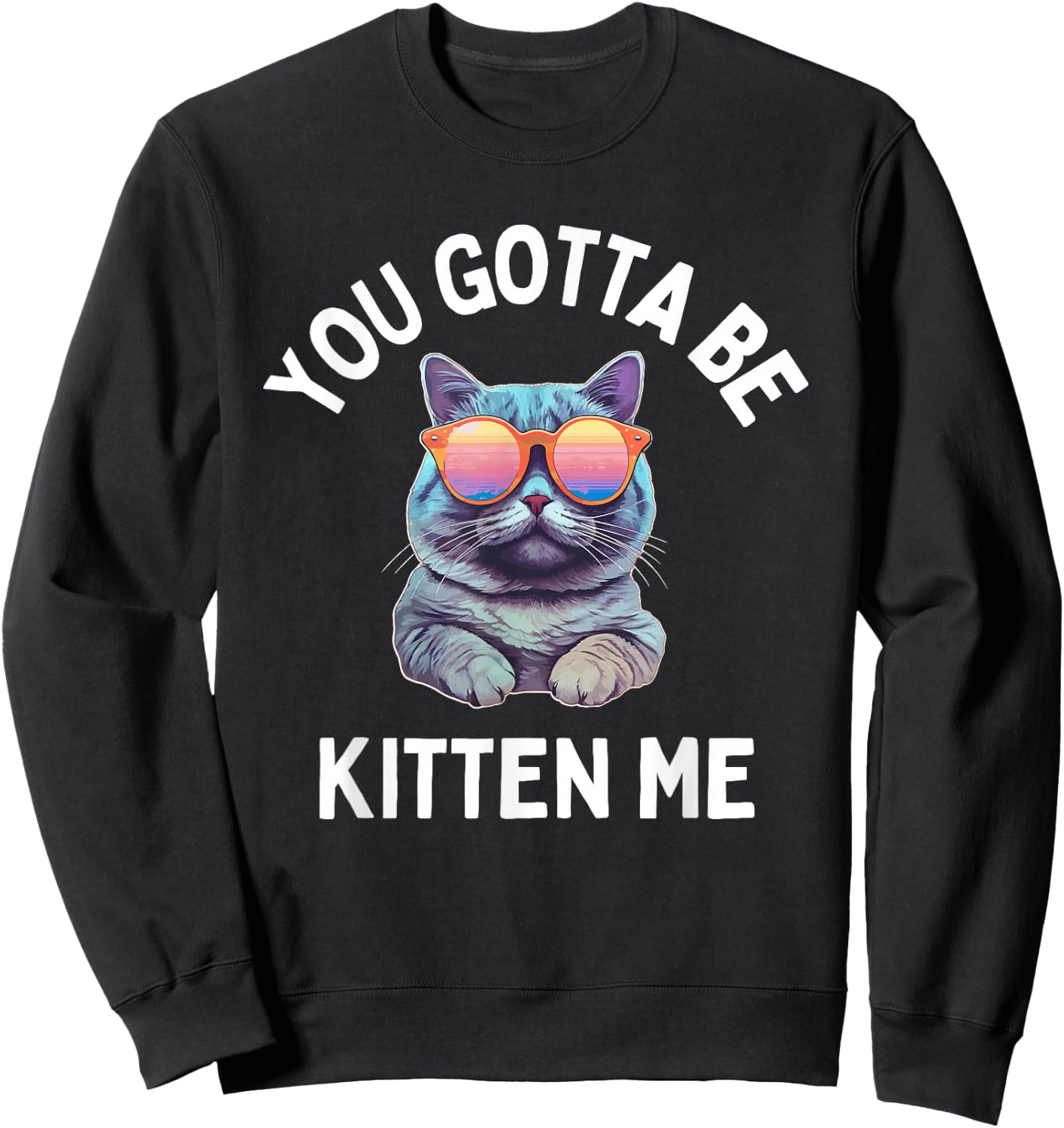 You Gotta Be Kitten Me Funny Cat Lover Sweatshirt - Sweatshirt | Black