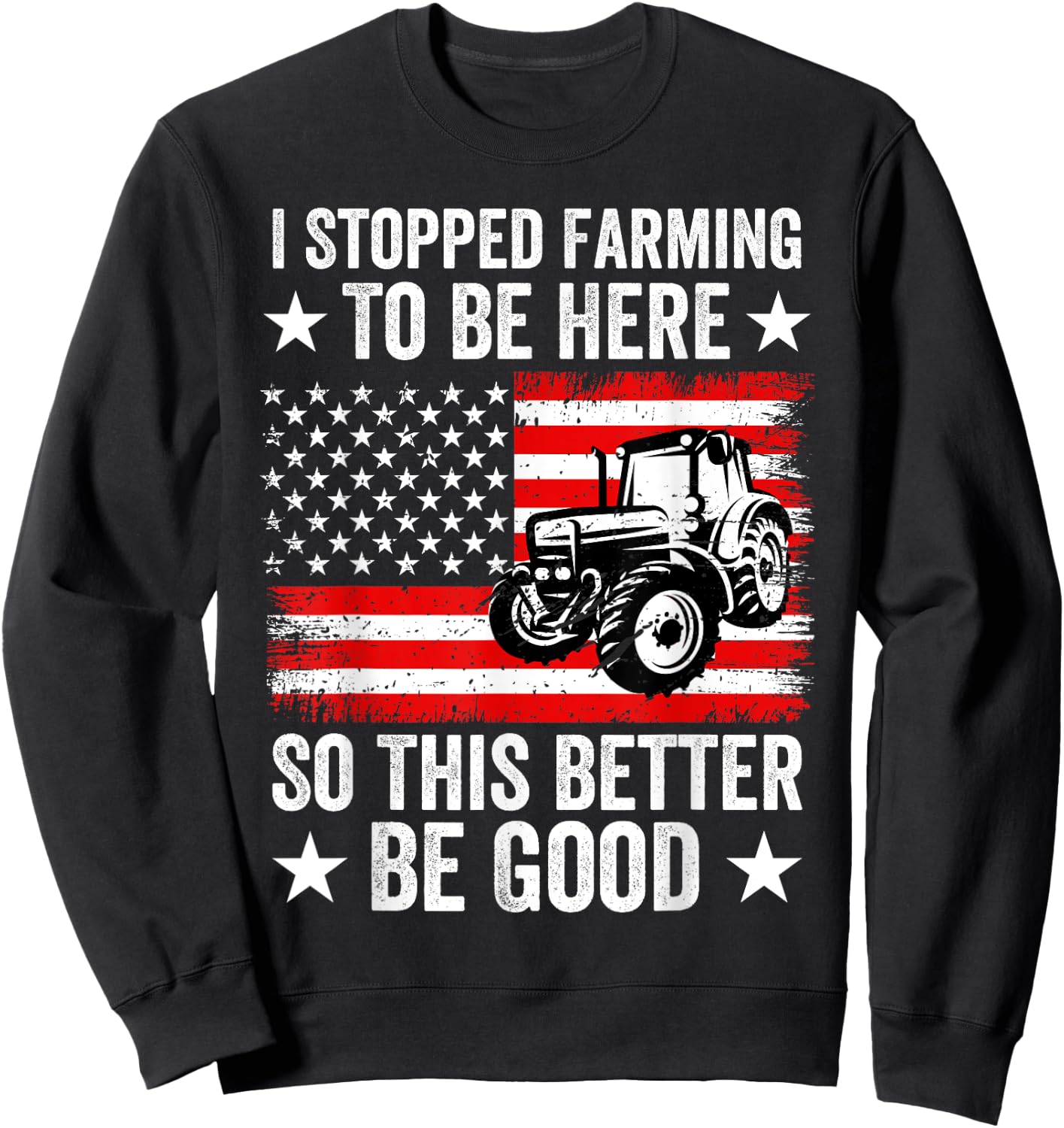 I Stopped Farming To Be Here So This Better Be Good Sweatshirt - Sweatshirt | Black