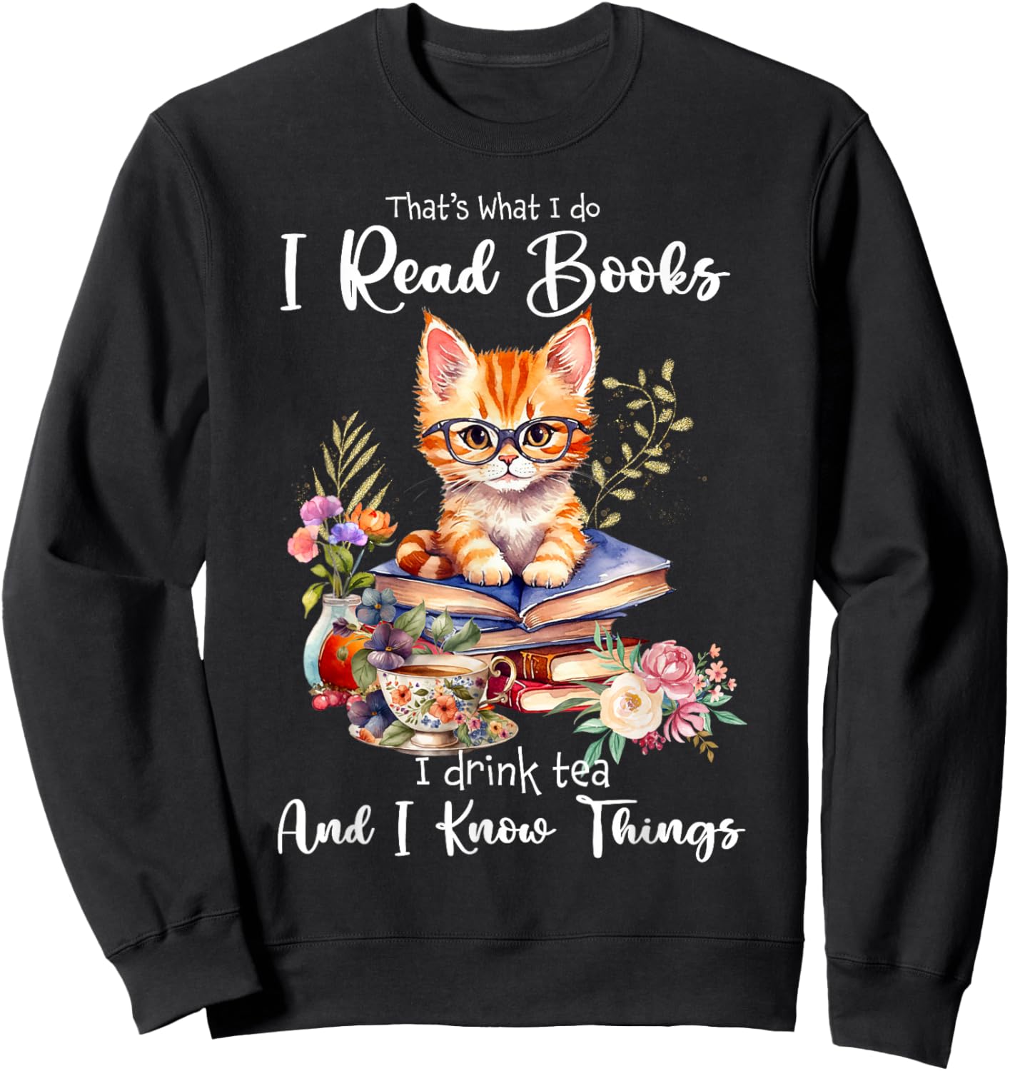 Book Tea Kitten Lovers Cat Mom Apparel That's What I Do I Read Books I Drink Tea I Know Things Cat Sweatshirt - Sweatshirt | Black