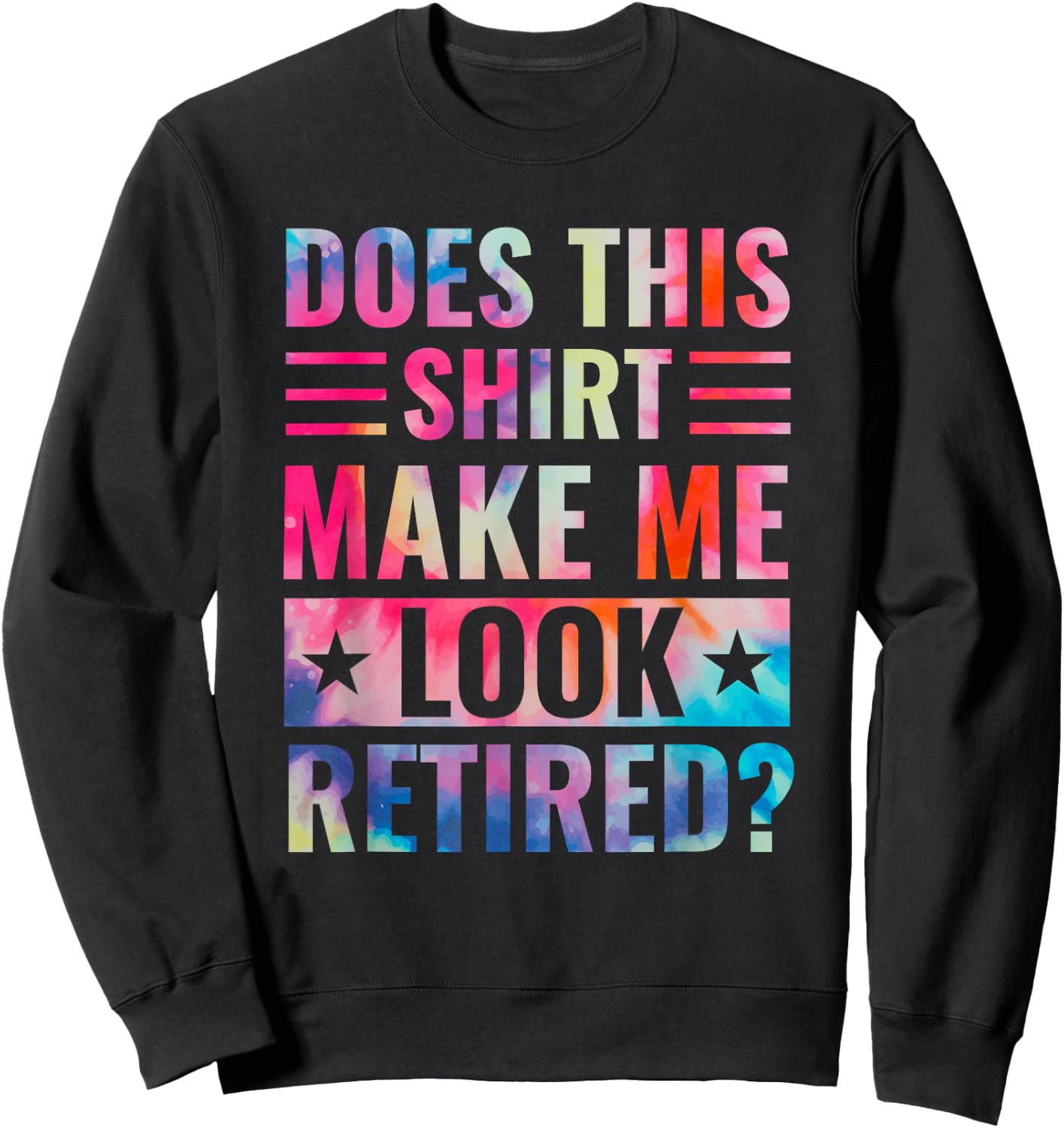 Tie Dye Does This Shirt Make Me Look Retired Retirement Sweatshirt - Sweatshirt | Black