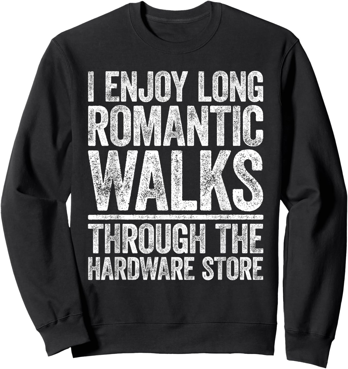I Enjoy Long Romantic Walks Through The Hardware Store Shirt Sweatshirt - Sweatshirt | Black