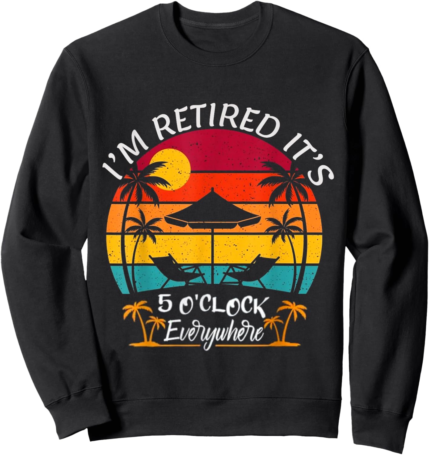 Funny Retirement It's 5 O'Clock Everywhere I'm Retired Sweatshirt - Sweatshirt | Black