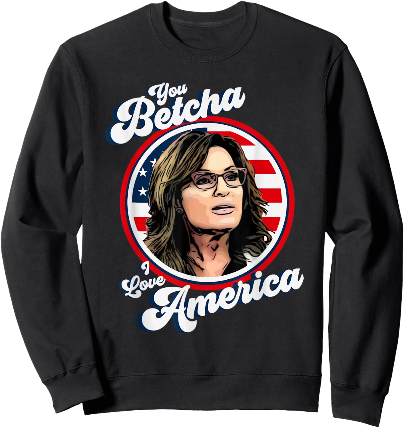 Sarah Palin You Betcha I Love America 4th Of July USA Flag Men Sweatshirt - Sweatshirt | Black