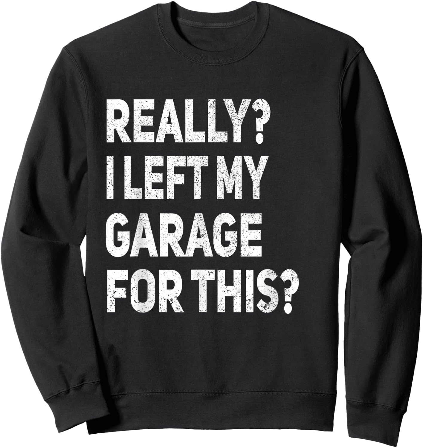 Really I Left My Garage For This Funny Car Mechanic Garage Sweatshirt - Sweatshirt | Black