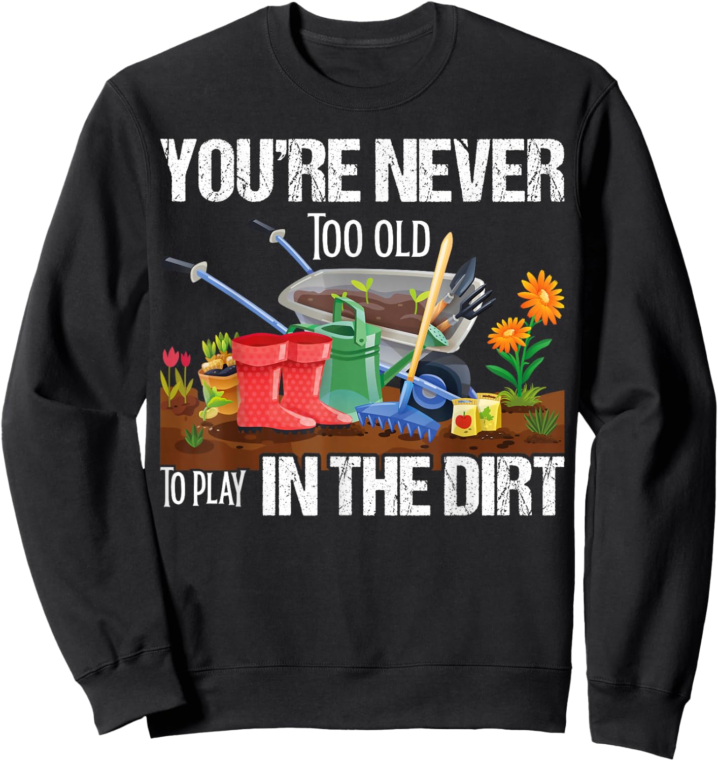 You're Never Too Old To Play In The Dirt Gardener Gardening Sweatshirt - Sweatshirt | Black