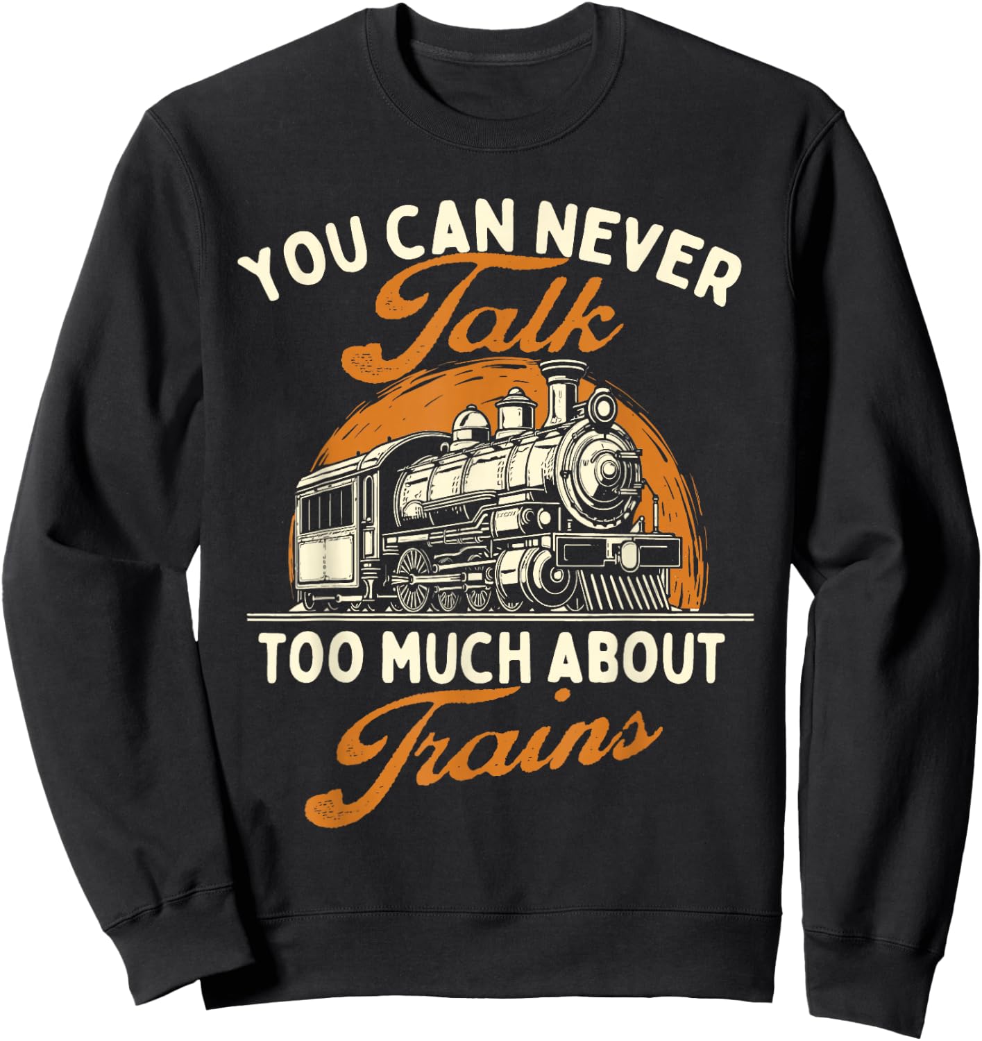 You Can Never Talk Too Much About Trains - Railroad Lover Sweatshirt - Sweatshirt | Black