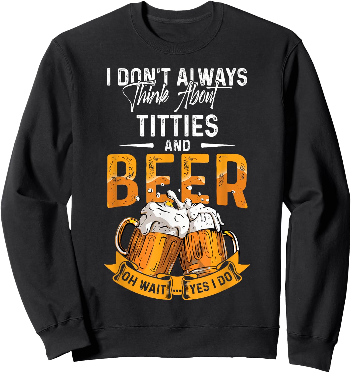 I Don't Always Think About Tittes And Beer Oh Wait Yes I Do Sweatshirt - Sweatshirt | Black