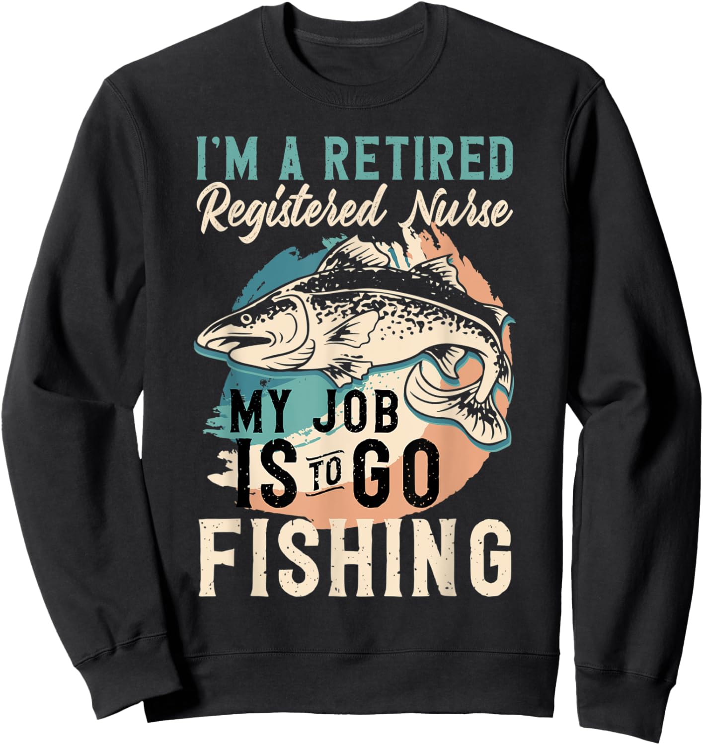 I'm A Retired Registered Nurse My Job Is To Go Fishing Sweatshirt - Sweatshirt | Black