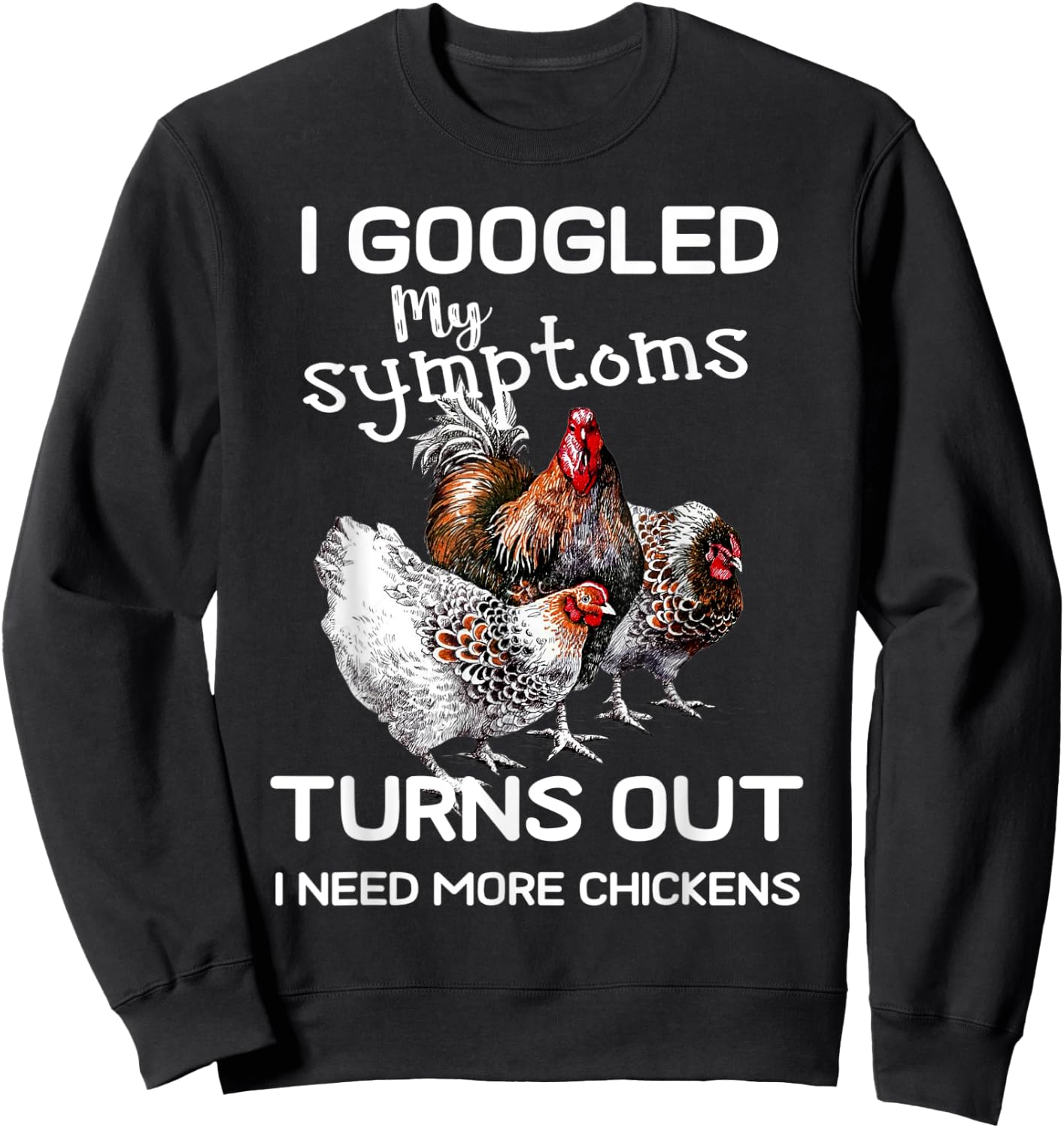 I Googled'ss My Symptoms Turned Out I Need More Chickens Sweatshirt - Sweatshirt | Black