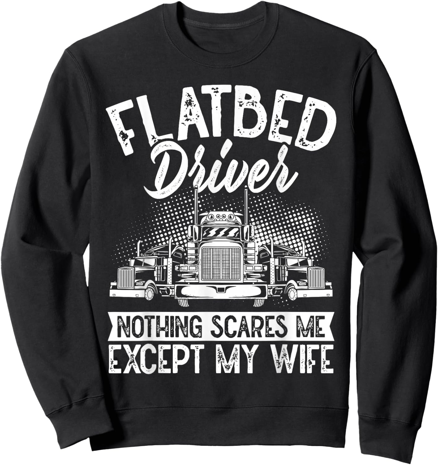 Flatbedder Nothing Scares Me Except My Wife Flatbed Driver Sweatshirt - Sweatshirt | Black