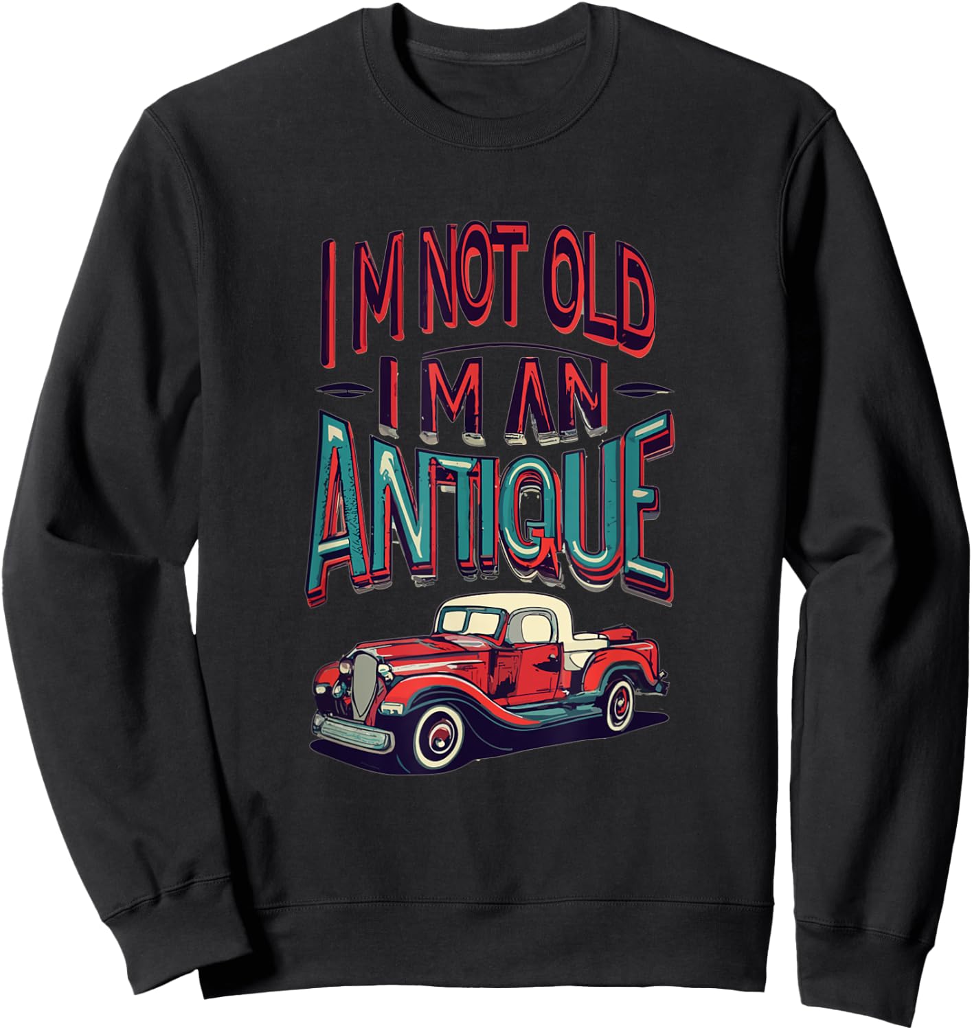 I'm Not Old I'm Antique, Classic Vintage Antique Car Truck Sweatshirt - Sweatshirt | Black