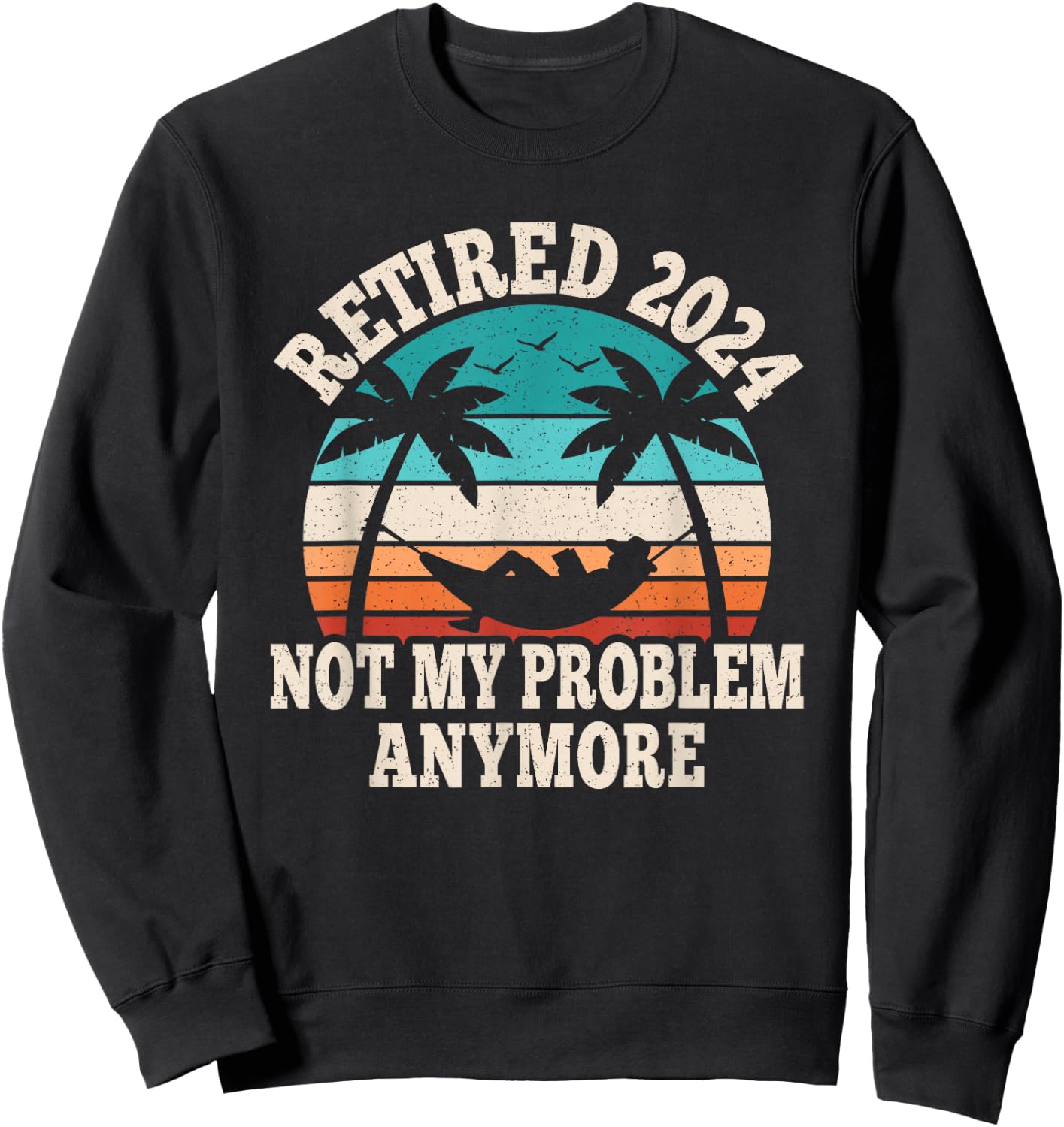 Retired 2024 Not My Problem Retire Retiring Funny Retirement Sweatshirt - Sweatshirt | Black