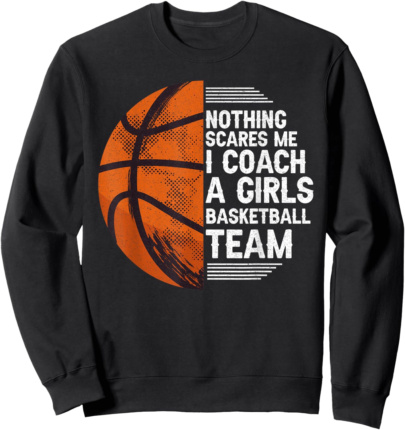 Basketball Nothing Scares Me I Coach A Girls Basketball Team Sweatshirt - Sweatshirt | Black
