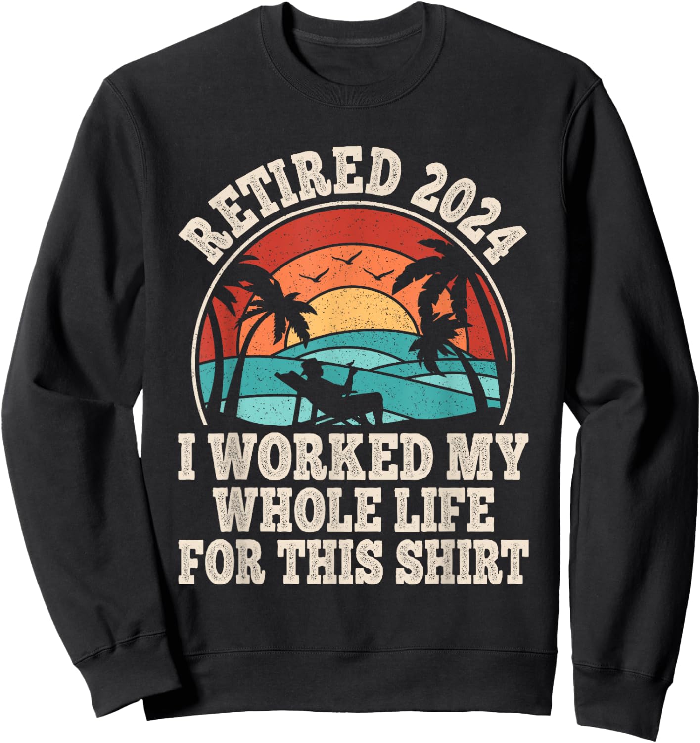Retired 2024 Retirement I Worked My Whole Life For This Sweatshirt - Sweatshirt | Black