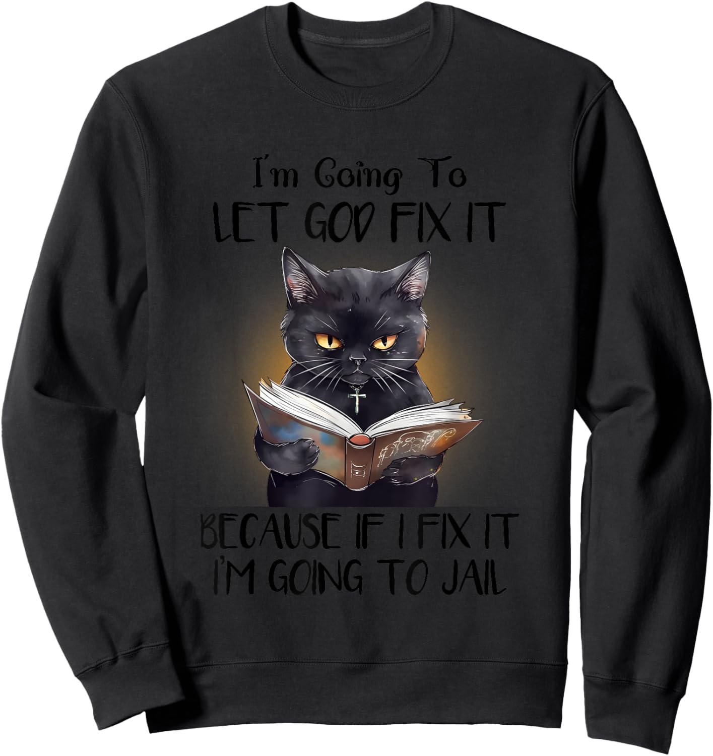 Funny Cat Let God Fix It , Funny Saying, Sarcastic Sweatshirt - Sweatshirt | Black