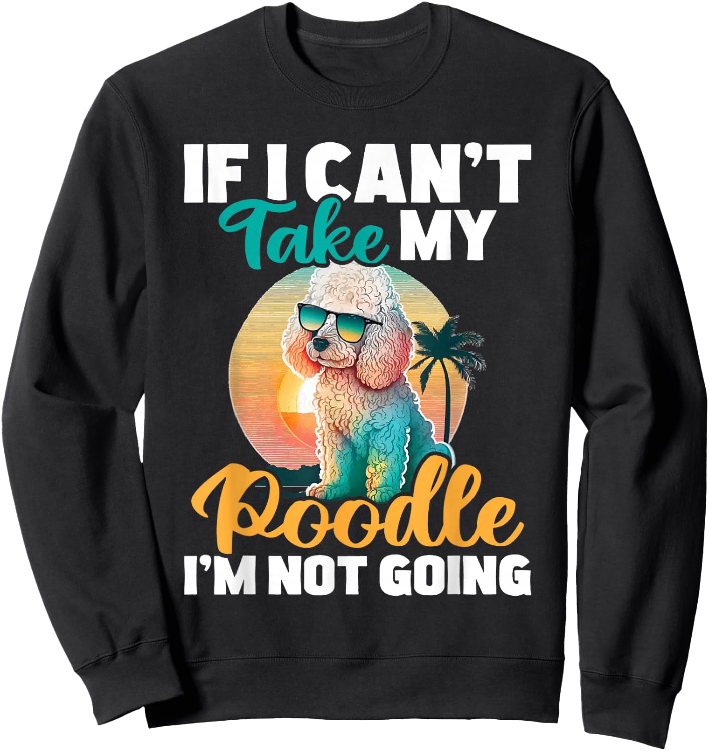 If I Can't Take My Poodle I'm Not Going - Puppy Pet Owner Sweatshirt - Sweatshirt | Black