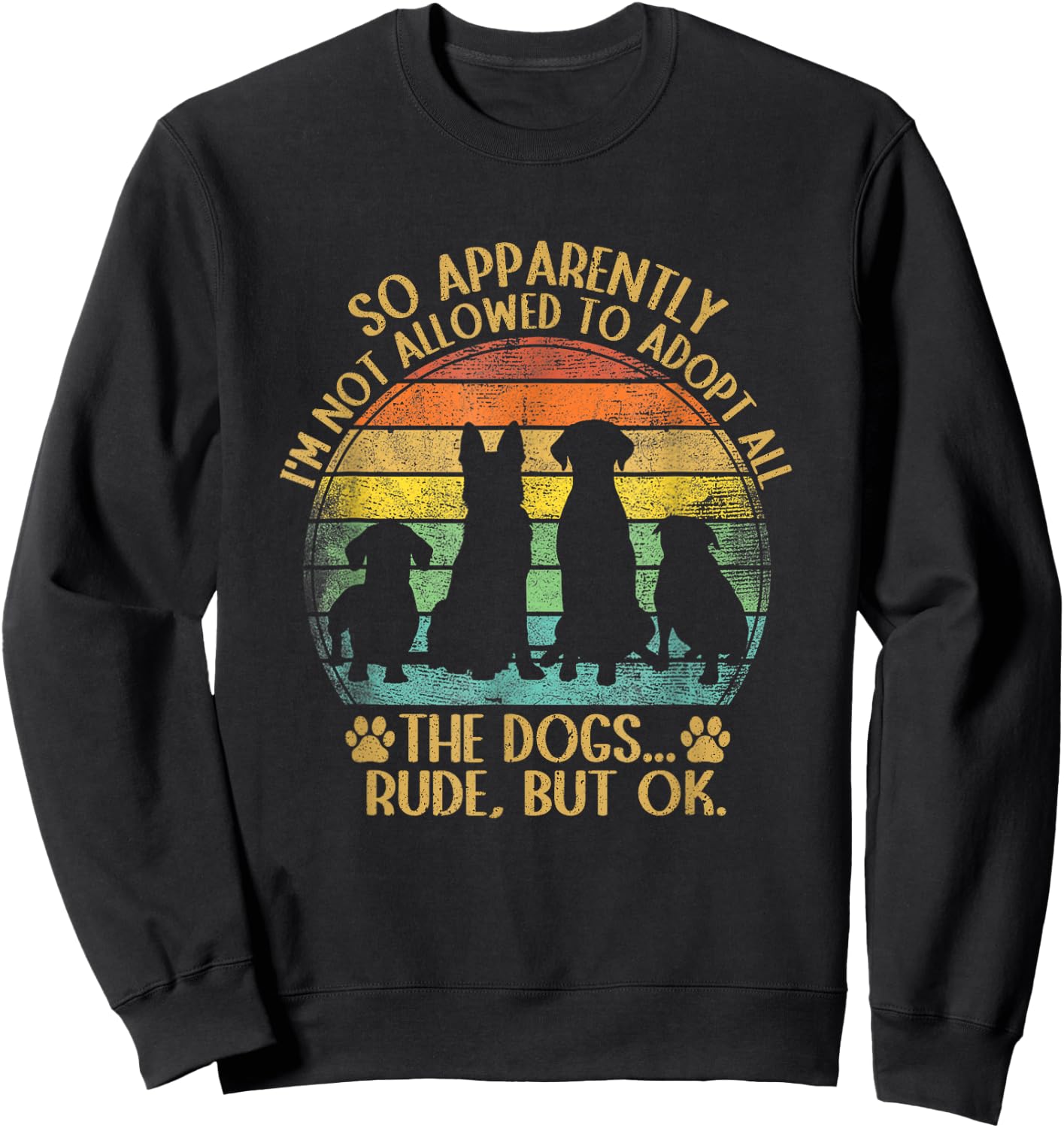 So Apparently I'm Not Allowed To Adopt All The Dogs Funny Sweatshirt - Sweatshirt | Black