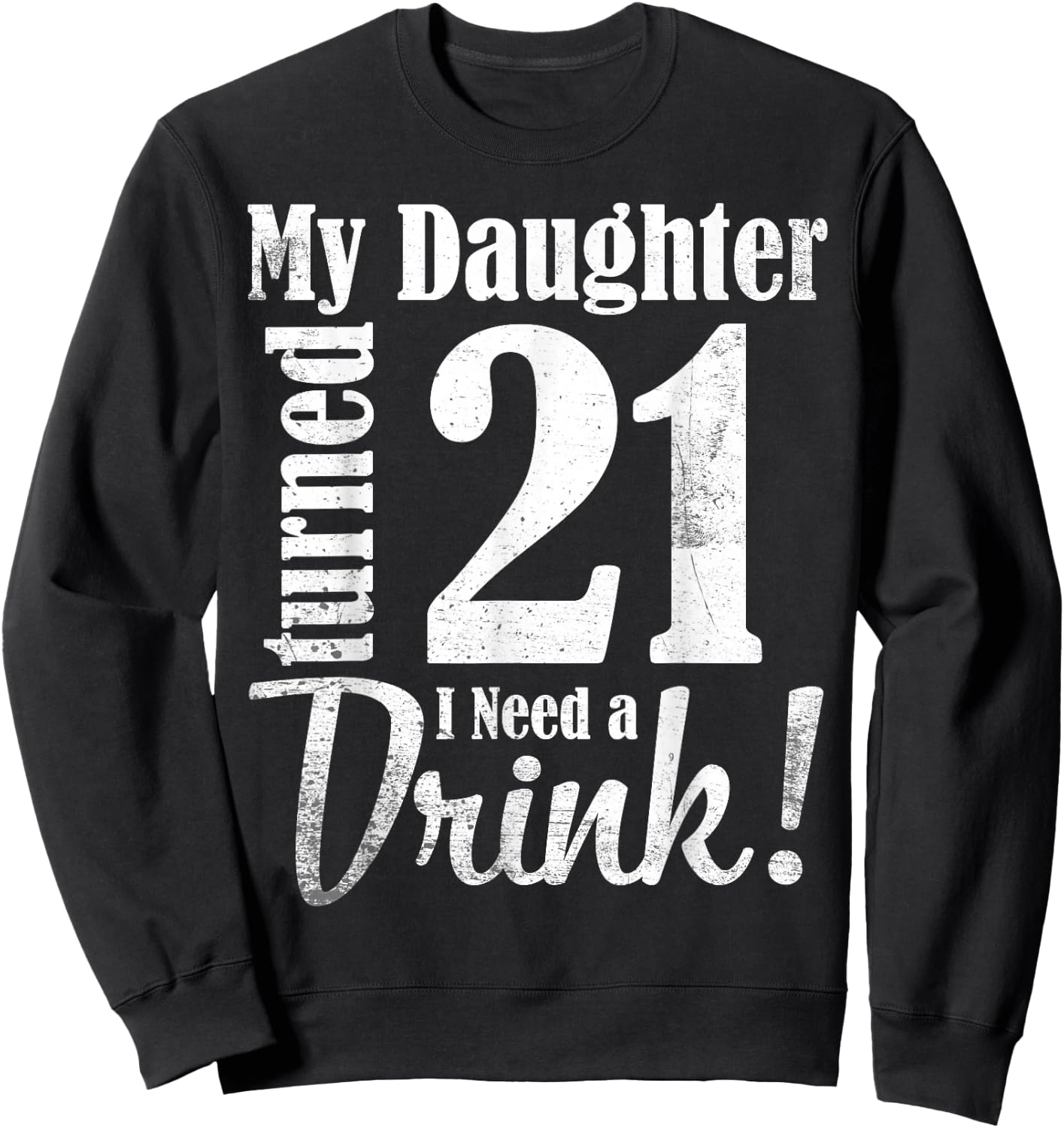 My Daughter Turned 21 Years Old I Need Drink Happy Birthday Sweatshirt - Sweatshirt | Black