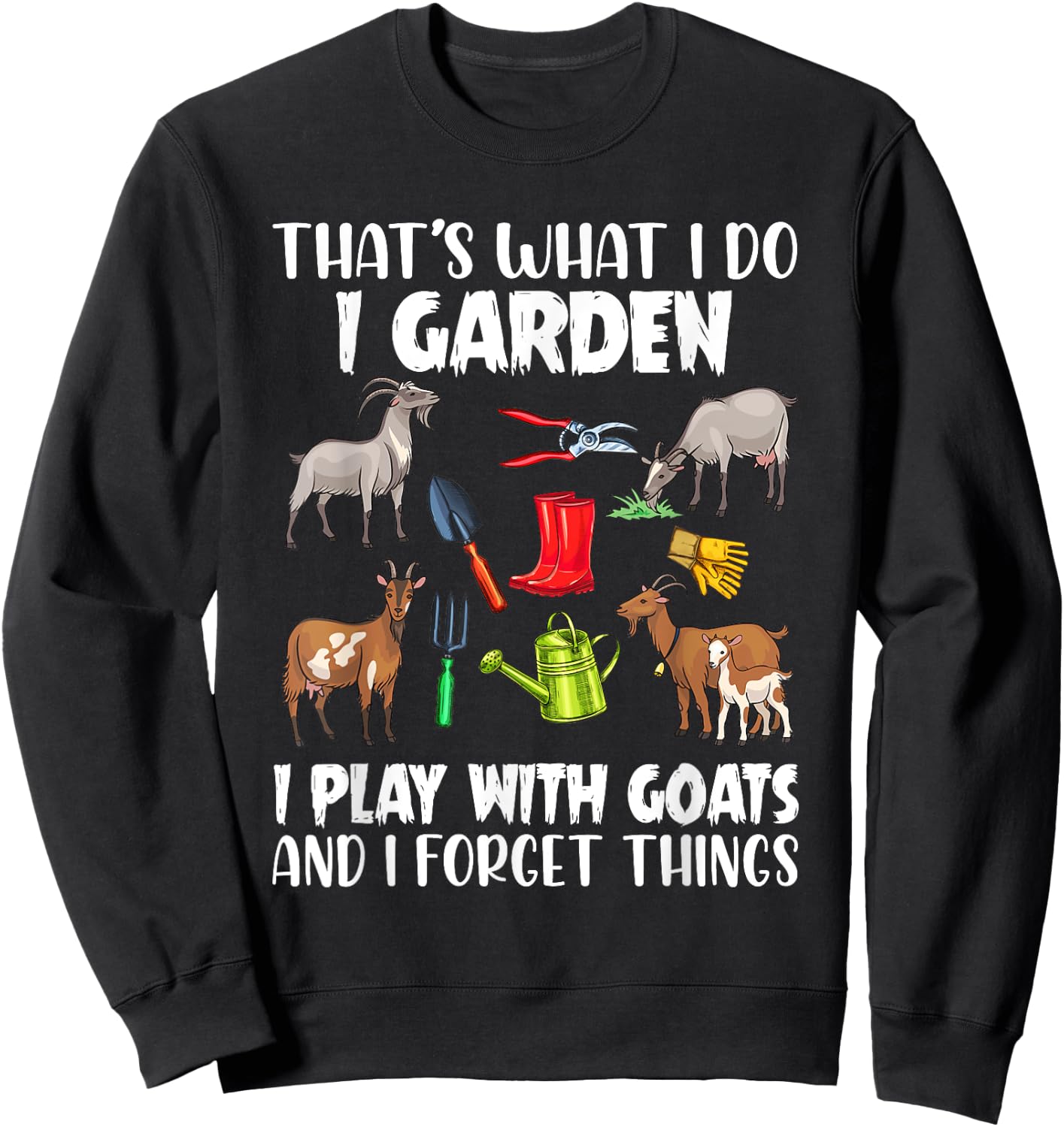 That's What I Do I Garden I Play With Goats I Forget Things Sweatshirt - Sweatshirt | Black